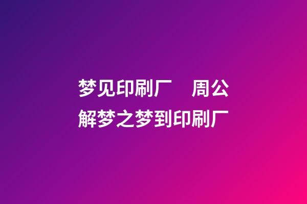 梦见印刷厂　周公解梦之梦到印刷厂